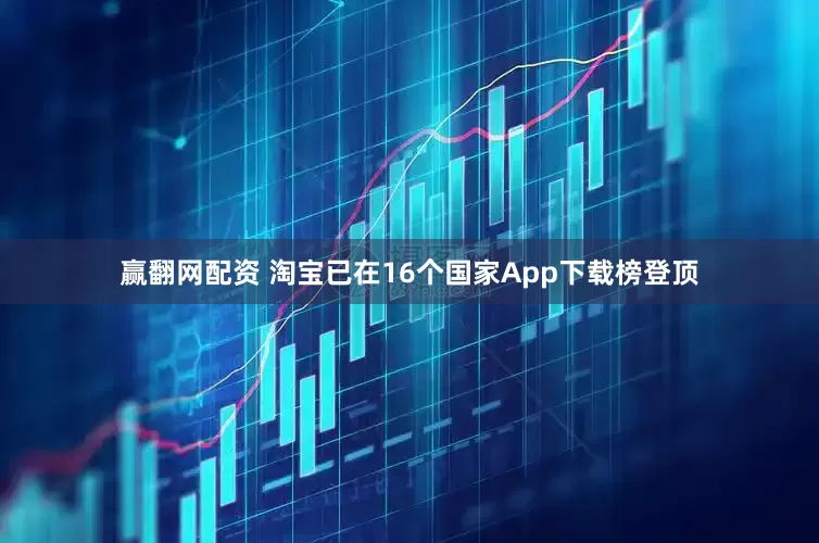 赢翻网配资 淘宝已在16个国家App下载榜登顶