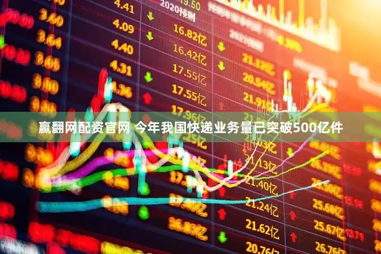 赢翻网配资官网 今年我国快递业务量已突破500亿件