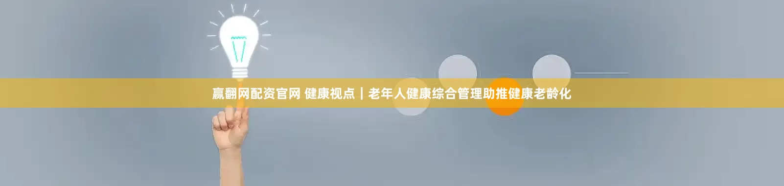 赢翻网配资官网 健康视点｜老年人健康综合管理助推健康老龄化