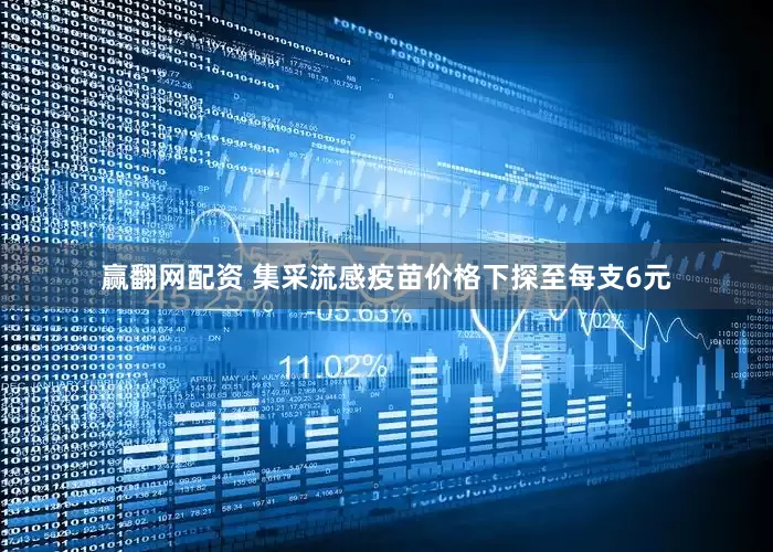赢翻网配资 集采流感疫苗价格下探至每支6元
