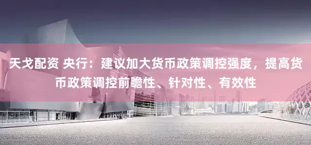 天戈配资 央行：建议加大货币政策调控强度，提高货币政策调控前瞻性、针对性、有效性