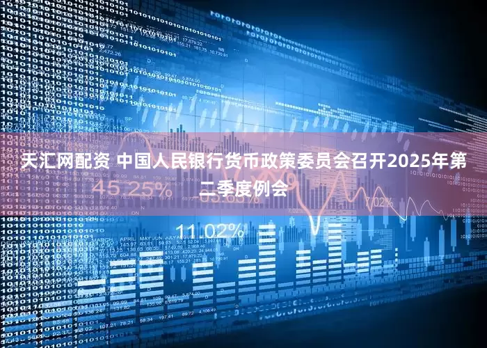 天汇网配资 中国人民银行货币政策委员会召开2025年第二季度例会