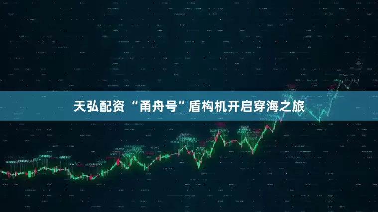 天弘配资 “甬舟号”盾构机开启穿海之旅