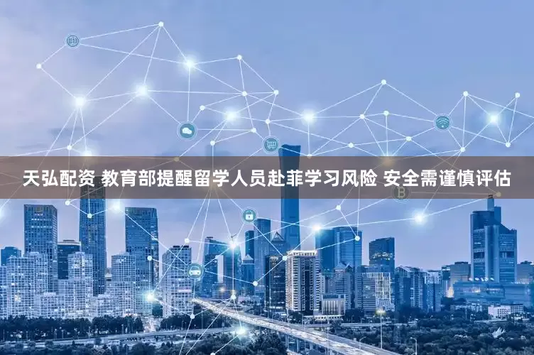 天弘配资 教育部提醒留学人员赴菲学习风险 安全需谨慎评估