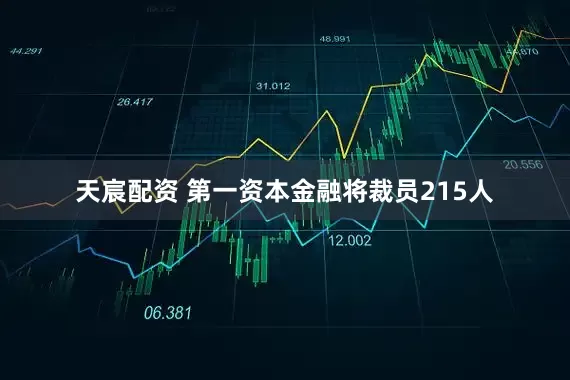 天宸配资 第一资本金融将裁员215人