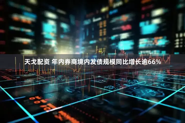 天戈配资 年内券商境内发债规模同比增长逾66%