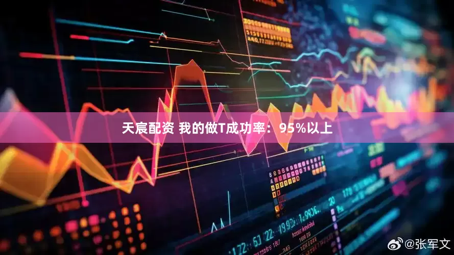 天宸配资 我的做T成功率：95%以上
