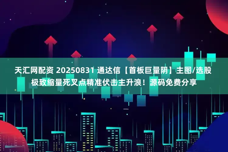 天汇网配资 20250831 通达信【首板巨量阴】主图/选股 极致缩量死叉点精准伏击主升浪！源码免费分享